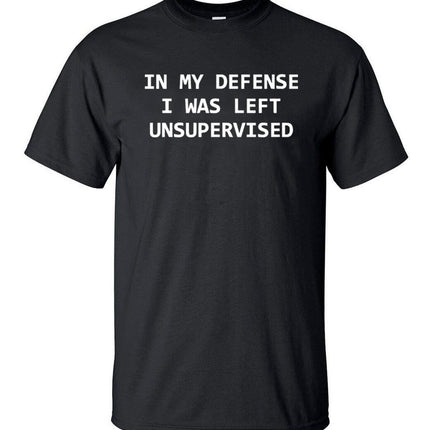 In My Defense I Was Left Unsupervised Funny T-shirt
