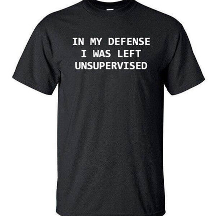 In My Defense I Was Left Unsupervised Funny T-shirt